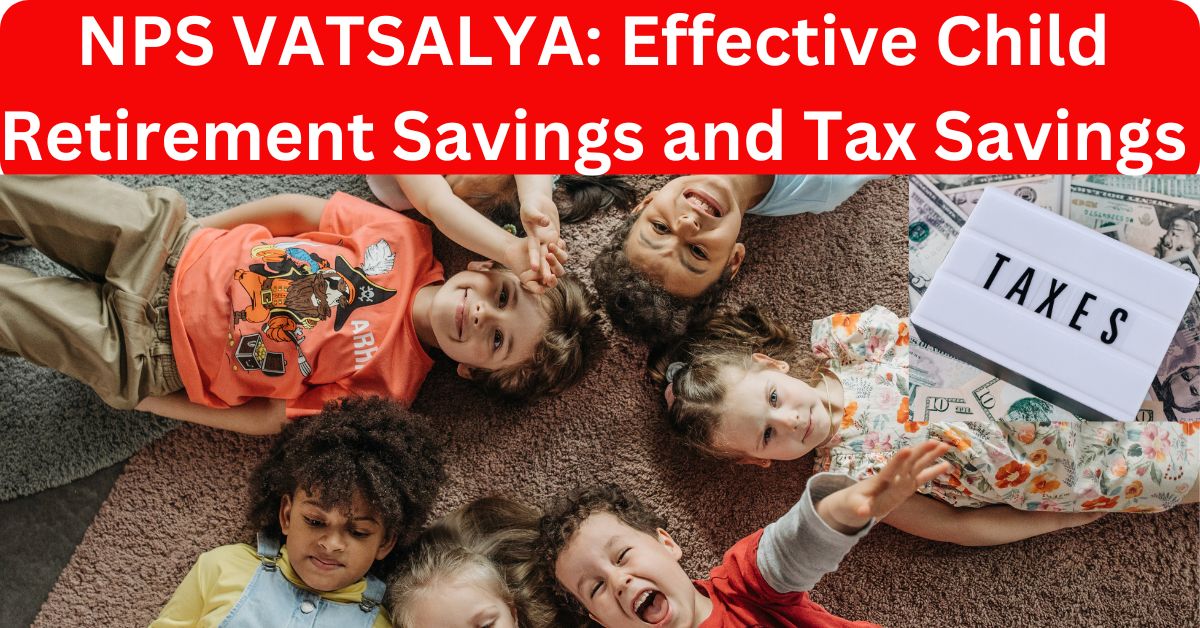 NPS VATSALYA: Effective Child Retirement Savings and Tax Savings